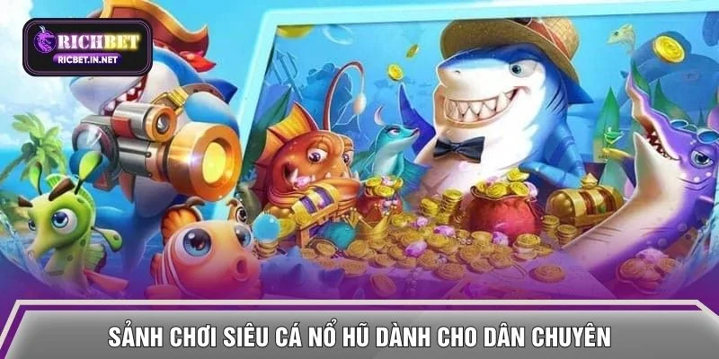 Sảnh chơi siêu cá nổ hũ dành cho dân chuyên