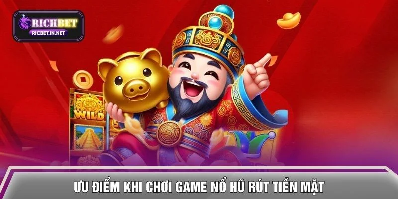 Ưu điểm khi chơi game nổ hũ rút tiền mặt